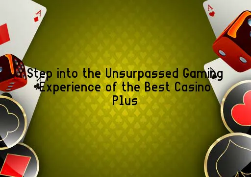 Step into the Unsurpassed Gaming Experience of the Best Casino Plus