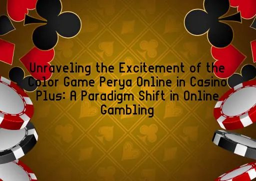 Unraveling the Excitement of the Color Game Perya Online in Casino Plus: A Paradigm Shift in Online Gambling