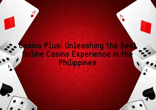 Casino Plus: Unleashing the Best Online Casino Experience in the Philippines