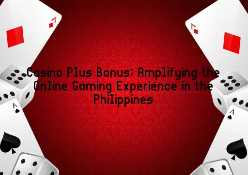 Casino Plus Bonus: Amplifying the Online Gaming Experience in the Philippines