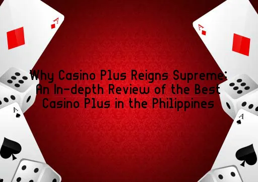 Why Casino Plus Reigns Supreme: An In-depth Review of the Best Casino Plus in the Philippines