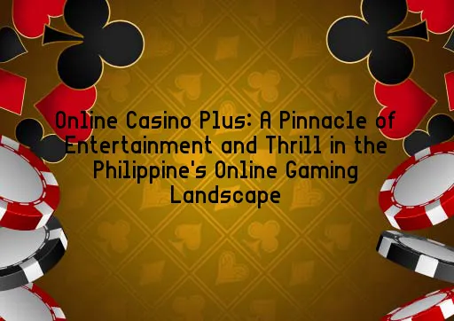 Online Casino Plus: A Pinnacle of Entertainment and Thrill in the Philippine's Online Gaming Landscape