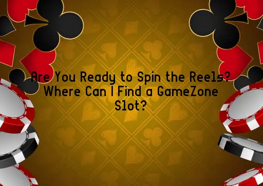 Are You Ready to Spin the Reels? Where Can I Find a GameZone Slot?