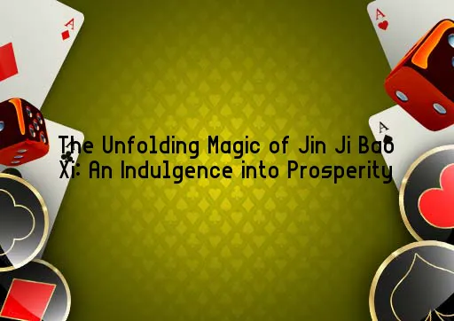 The Unfolding Magic of Jin Ji Bao Xi: An Indulgence into Prosperity