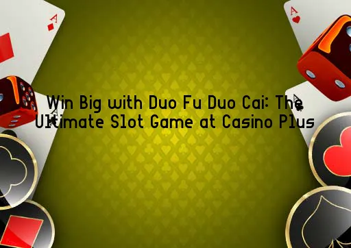 Win Big with Duo Fu Duo Cai: The Ultimate Slot Game at Casino Plus