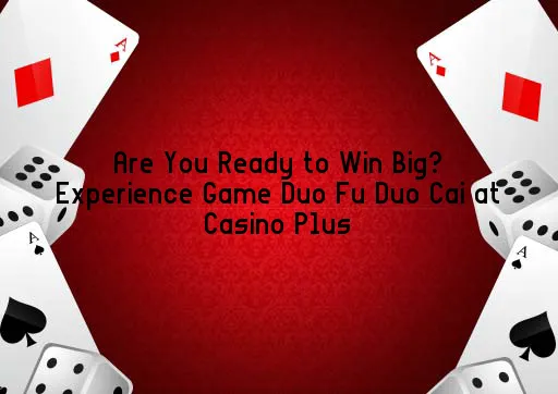 Are You Ready to Win Big? Experience Game Duo Fu Duo Cai at Casino Plus