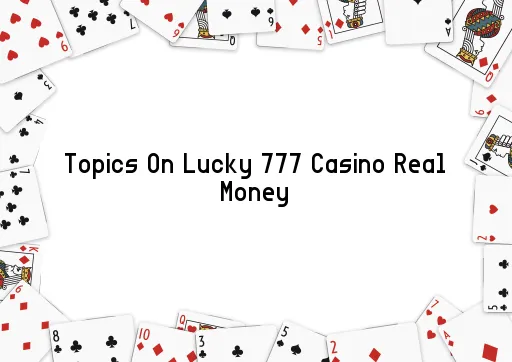 Topics On Lucky 777 Casino Real Money
