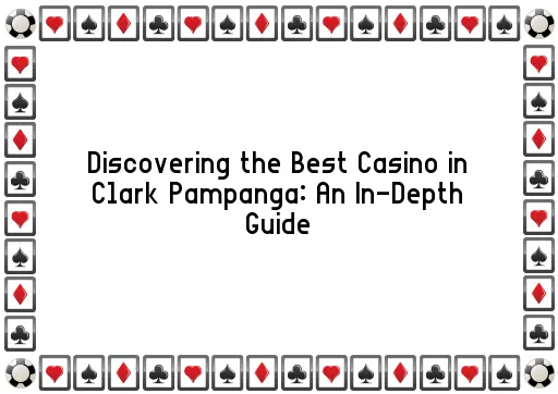 Discovering the Best Casino in Clark Pampanga: An In-Depth Guide