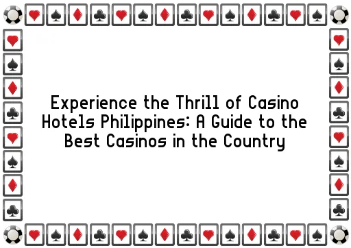 Experience the Thrill of Casino Hotels Philippines: A Guide to the Best Casinos in the Country