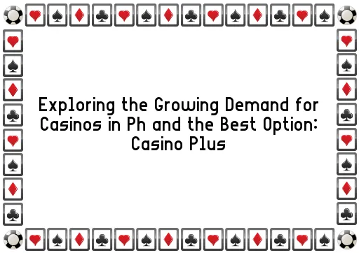 Exploring the Growing Demand for Casinos in Ph and the Best Option: Casino Plus