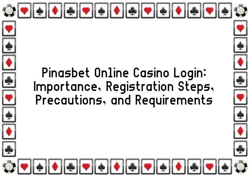 Pinasbet Online Casino Login: Importance, Registration Steps, Precautions, and Requirements