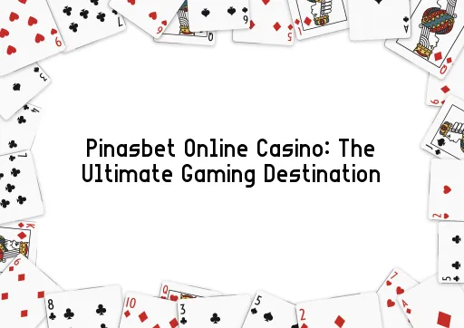 Pinasbet Online Casino: The Ultimate Gaming Destination