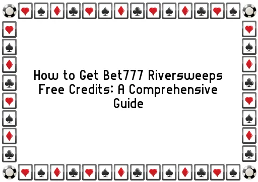 How to Get Bet777 Riversweeps Free Credits: A Comprehensive Guide