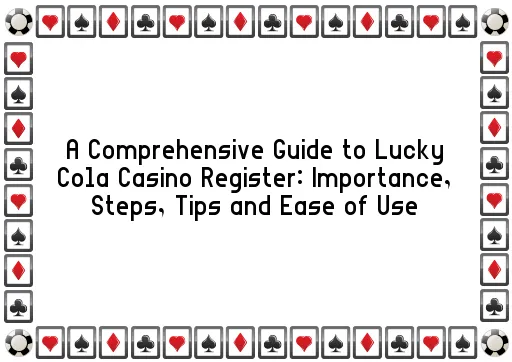 A Comprehensive Guide to Lucky Cola Casino Register: Importance, Steps, Tips and Ease of Use