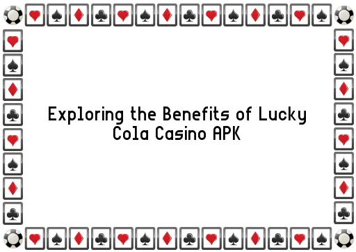 Exploring the Benefits of Lucky Cola Casino APK