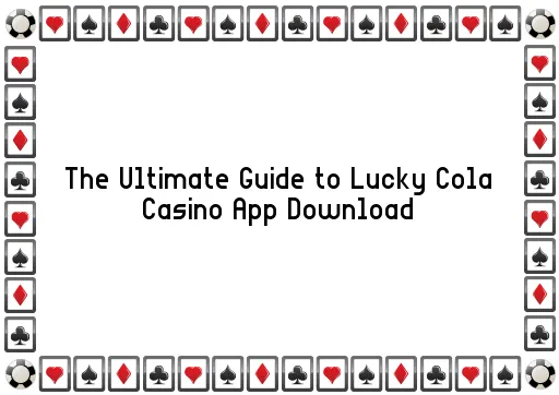 The Ultimate Guide to Lucky Cola Casino App Download