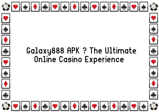 Galaxy888 APK – The Ultimate Online Casino Experience