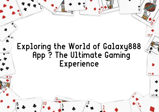 Exploring the World of Galaxy888 App – The Ultimate Gaming Experience