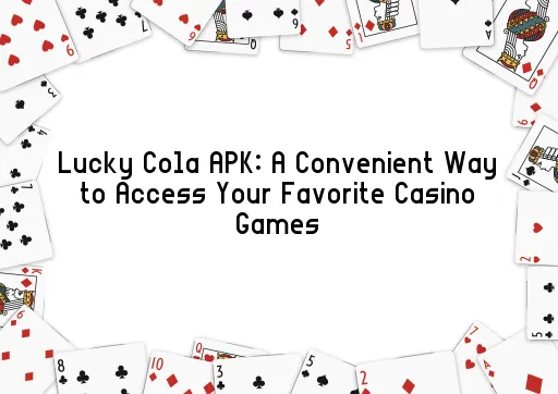 Lucky Cola APK: A Convenient Way to Access Your Favorite Casino Games