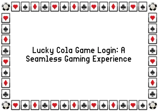 Lucky Cola Game Login: A Seamless Gaming Experience