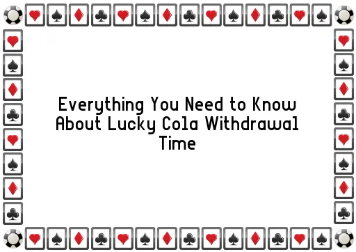 Everything You Need to Know About Lucky Cola Withdrawal Time