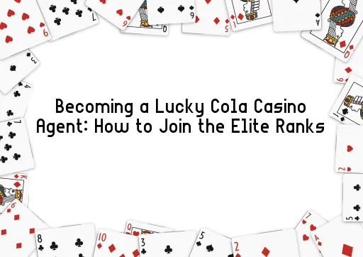 Becoming a Lucky Cola Casino Agent: How to Join the Elite Ranks
