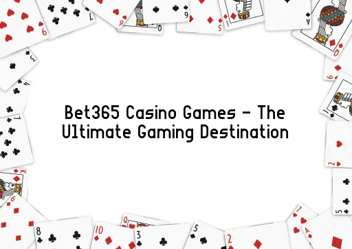 Bet365 Casino Games - The Ultimate Gaming Destination