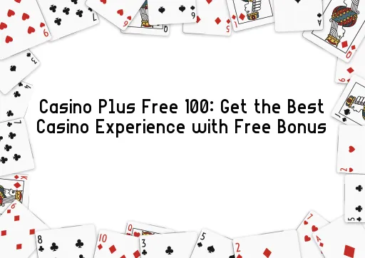 Casino Plus Free 100: Get the Best Casino Experience with Free Bonus