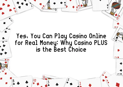 Yes, You Can Play Casino Online for Real Money: Why Casino PLUS is the Best Choice