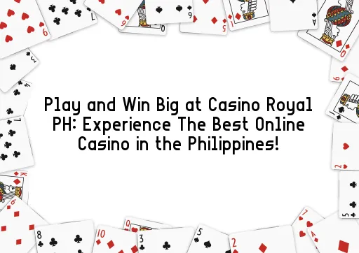 Play and Win Big at Casino Royal PH: Experience The Best Online Casino in the Philippines!