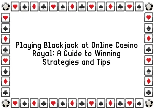 Playing Blackjack at Online Casino Royal: A Guide to Winning Strategies and Tips