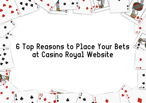 6 Top Reasons to Place Your Bets at Casino Royal Website
