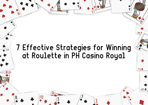 7 Effective Strategies for Winning at Roulette in PH Casino Royal