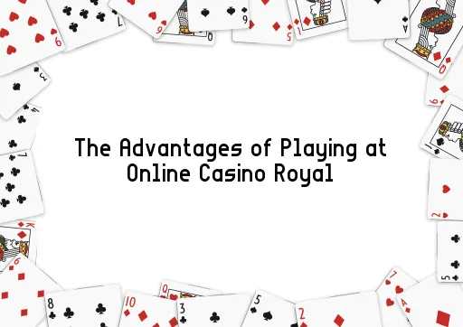 The Advantages of Playing at Online Casino Royal