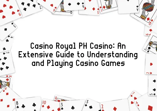 Casino Royal PH Casino: An Extensive Guide to Understanding and Playing Casino Games