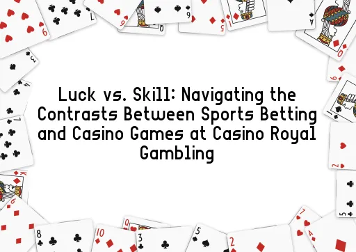 Luck vs. Skill: Navigating the Contrasts Between Sports Betting and Casino Games at Casino Royal Gambling