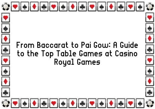 From Baccarat to Pai Gow: A Guide to the Top Table Games at Casino Royal Games