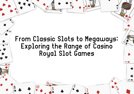 From Classic Slots to Megaways: Exploring the Range of Casino Royal Slot Games