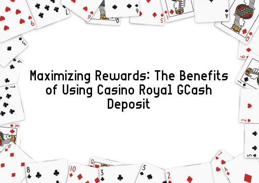 Maximizing Rewards: The Benefits of Using Casino Royal GCash Deposit