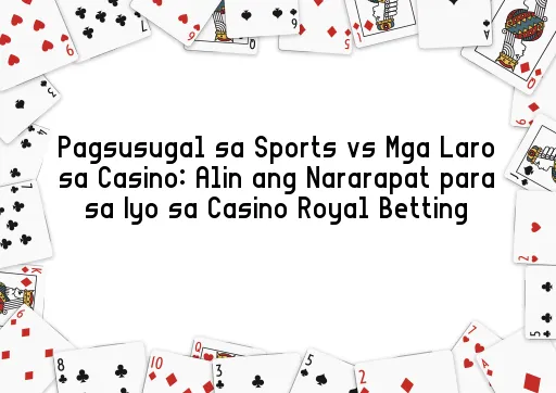Pagsusugal sa Sports vs Mga Laro sa Casino: Alin ang Nararapat para sa Iyo sa Casino Royal Betting