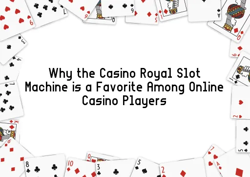 Why the Casino Royal Slot Machine is a Favorite Among Online Casino Players