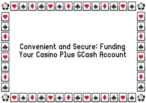 Convenient and Secure: Funding Your Casino Plus GCash Account