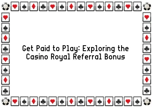 Get Paid to Play: Exploring the Casino Royal Referral Bonus