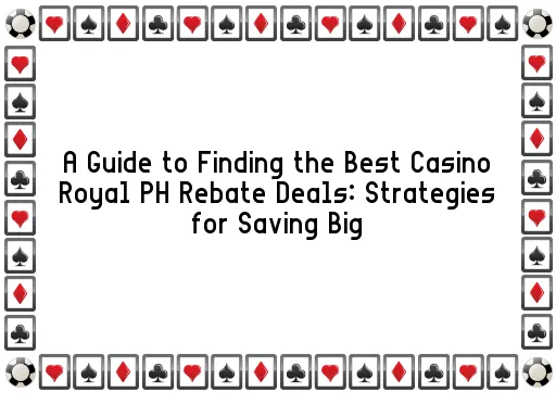 A Guide to Finding the Best Casino Royal PH Rebate Deals: Strategies for Saving Big