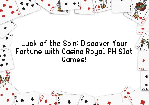 Luck of the Spin: Discover Your Fortune with Casino Royal PH Slot Games!