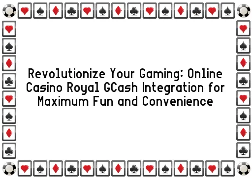 Revolutionize Your Gaming: Online Casino Royal GCash Integration for Maximum Fun and Convenience