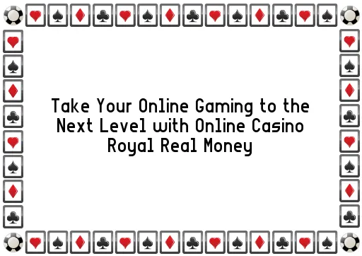 Take Your Online Gaming to the Next Level with Online Casino Royal Real Money
