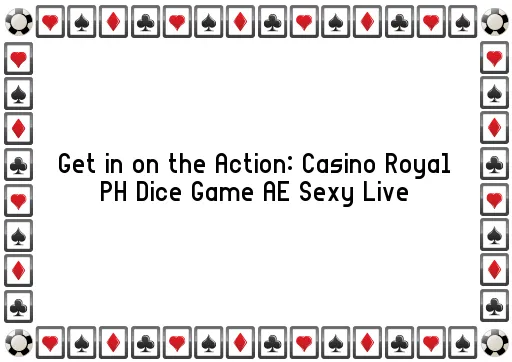 Get in on the Action: Casino Royal PH Dice Game AE Sexy Live