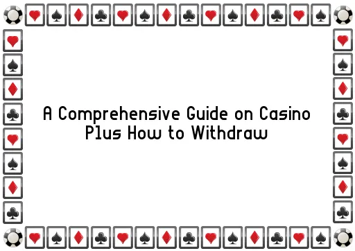 A Comprehensive Guide on Casino Plus How to Withdraw