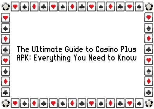 The Ultimate Guide to Casino Plus APK: Everything You Need to Know